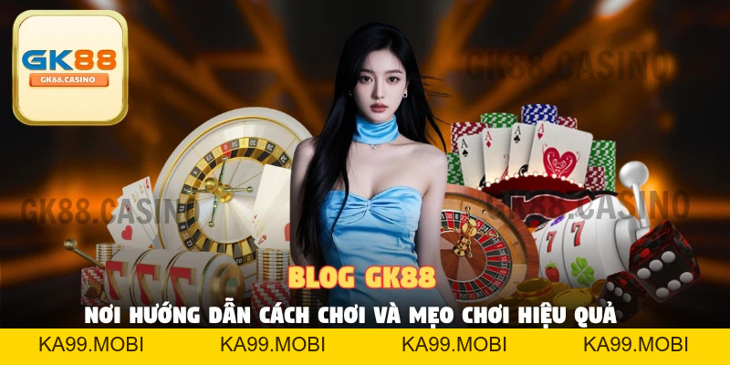 Blog Gk88 - Nơi Hội Tụ Hướng Dẫn Chơi Và Mẹo Của Cao Thủ - ka99.mobi