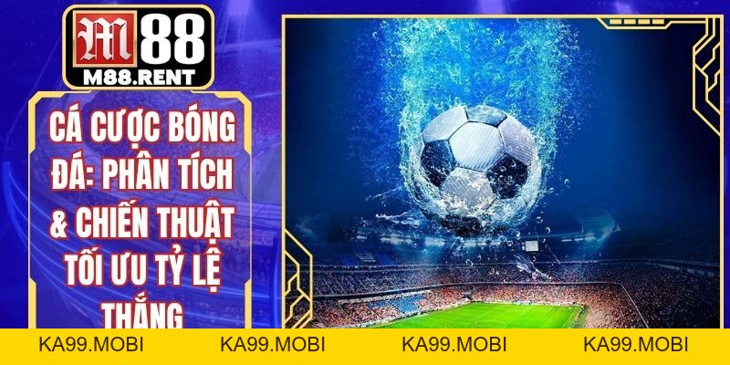 Cá Cược Bóng Đá: Phân Tích & Chiến Thuật Tối Ưu Tỷ Lệ Thắng - ka99.mobi