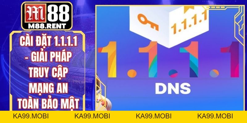 Cài Đặt 1.1.1.1 - Giải Pháp Truy Cập Mạng An Toàn Bảo Mật - ka99.mobi
