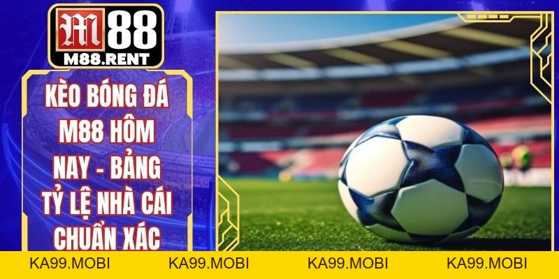 Kèo Bóng Đá Hôm Nay – Cẩm Nang Đọc Vị Mọi Bảng Cược - ka99.mobi