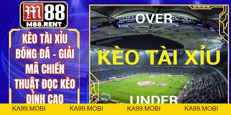Kèo Tài Xỉu Bóng Đá - Giải Mã Chiến Thuật Đọc Kèo Đỉnh Cao - ka99.mobi