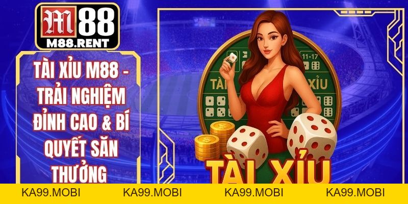 Tài Xỉu M88 – Trải Nghiệm Đỉnh Cao & Bí Quyết Săn Thưởng - ka99.mobi